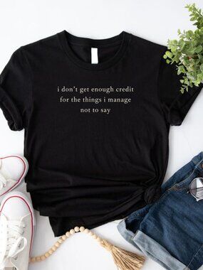 I don't get enough credit for the things I mange not say, Sarcastic Shirt  256